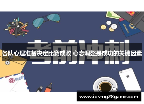 各队心理准备决定比赛成败 心态调整是成功的关键因素 各队心理准备决定比赛成败 心态调整是成功的关键因素