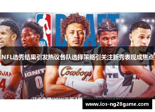 NFL选秀结果引发热议各队选择策略引关注新秀表现成焦点 NFL选秀结果引发热议各队选择策略引关注新秀表现成焦点
