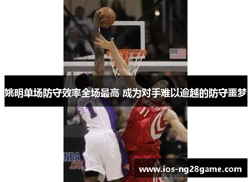 姚明单场防守效率全场最高 成为对手难以逾越的防守噩梦 姚明单场防守效率全场最高 成为对手难以逾越的防守噩梦
