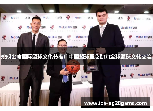 姚明出席国际篮球文化节推广中国篮球理念助力全球篮球文化交流 姚明出席国际篮球文化节推广中国篮球理念助力全球篮球文化交流