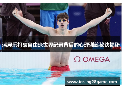 潘展乐打破自由泳世界纪录背后的心理训练秘诀揭秘