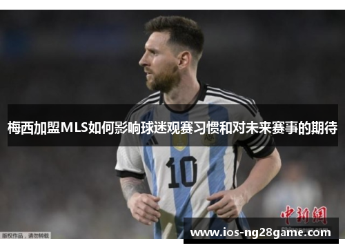 梅西加盟MLS如何影响球迷观赛习惯和对未来赛事的期待