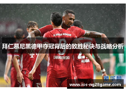 拜仁慕尼黑德甲夺冠背后的致胜秘诀与战略分析