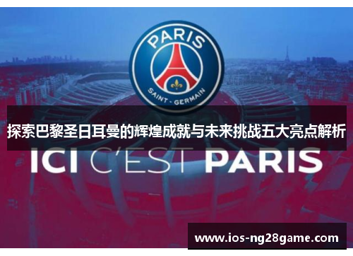 探索巴黎圣日耳曼的辉煌成就与未来挑战五大亮点解析