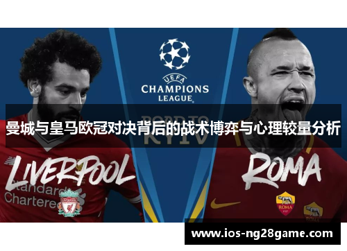 曼城与皇马欧冠对决背后的战术博弈与心理较量分析 曼城与皇马欧冠对决背后的战术博弈与心理较量分析