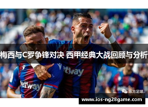 梅西与C罗争锋对决 西甲经典大战回顾与分析