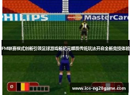 FM联赛模式创新引领足球游戏新纪元颠覆传统玩法开启全新竞技体验