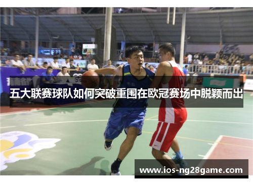 五大联赛球队如何突破重围在欧冠赛场中脱颖而出