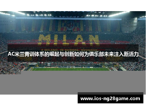 AC米兰青训体系的崛起与创新如何为俱乐部未来注入新活力
