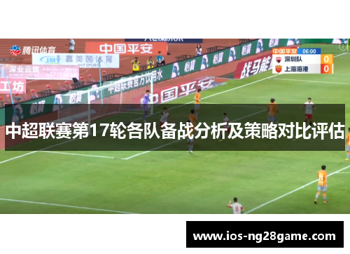 中超联赛第17轮各队备战分析及策略对比评估