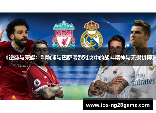 《逆袭与荣耀：利物浦与巴萨激烈对决中的战斗精神与无畏拼搏》