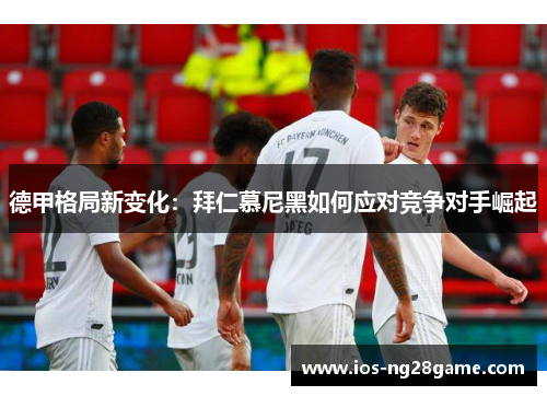 德甲格局新变化：拜仁慕尼黑如何应对竞争对手崛起