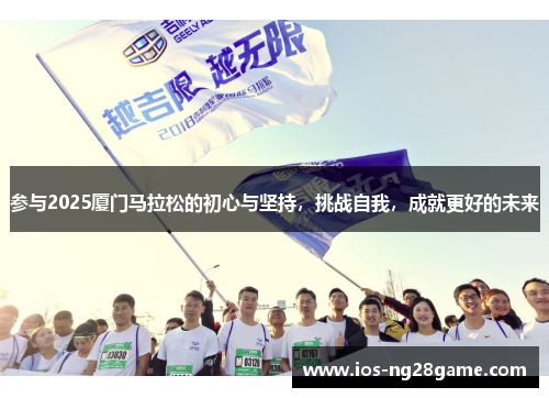 参与2025厦门马拉松的初心与坚持，挑战自我，成就更好的未来