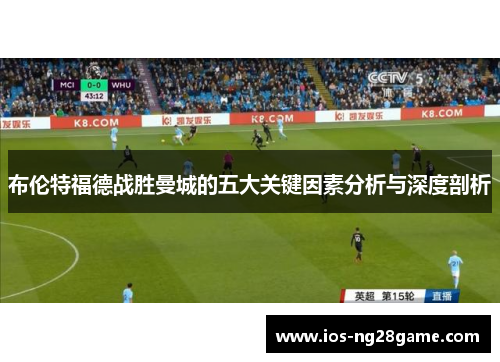 布伦特福德战胜曼城的五大关键因素分析与深度剖析