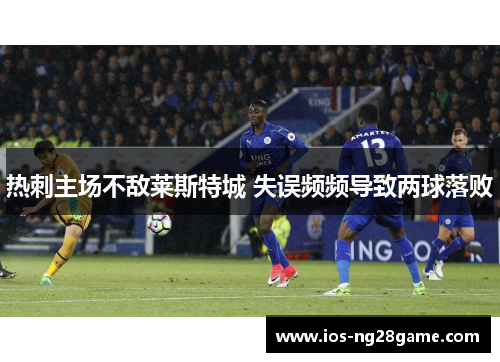 热刺主场不敌莱斯特城 失误频频导致两球落败