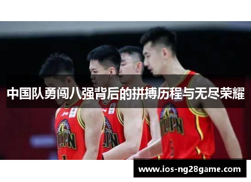 中国队勇闯八强背后的拼搏历程与无尽荣耀 中国队勇闯八强背后的拼搏历程与无尽荣耀