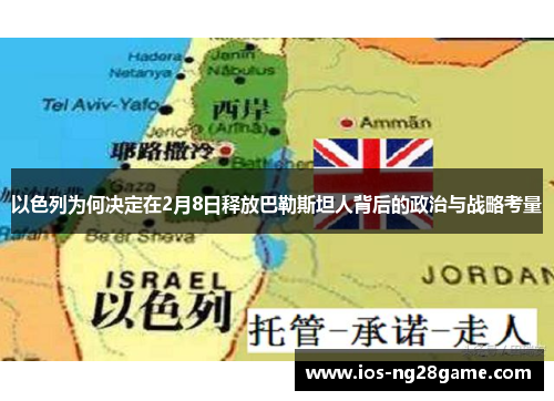 以色列为何决定在2月8日释放巴勒斯坦人背后的政治与战略考量 以色列为何决定在2月8日释放巴勒斯坦人背后的政治与战略考量