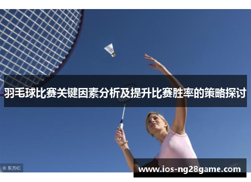 羽毛球比赛关键因素分析及提升比赛胜率的策略探讨