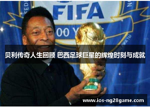 贝利传奇人生回顾 巴西足球巨星的辉煌时刻与成就