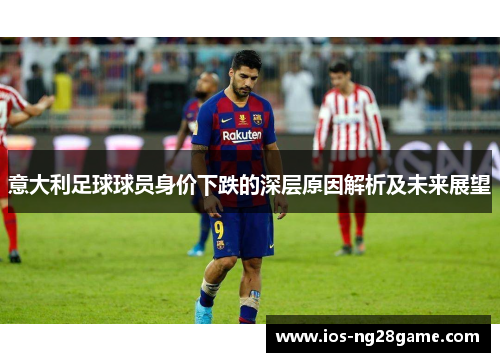 意大利足球球员身价下跌的深层原因解析及未来展望