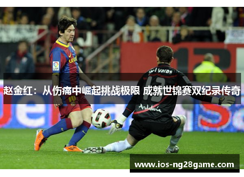 赵金红：从伤痛中崛起挑战极限 成就世锦赛双纪录传奇