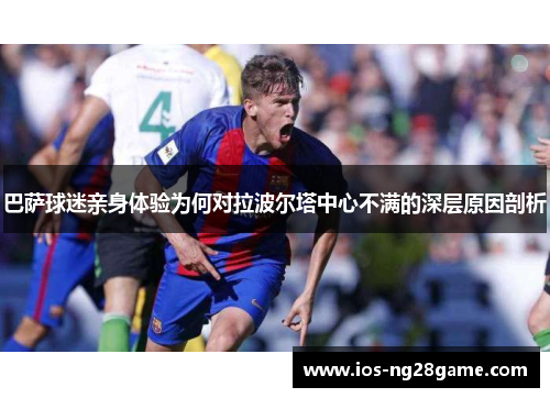 巴萨球迷亲身体验为何对拉波尔塔中心不满的深层原因剖析