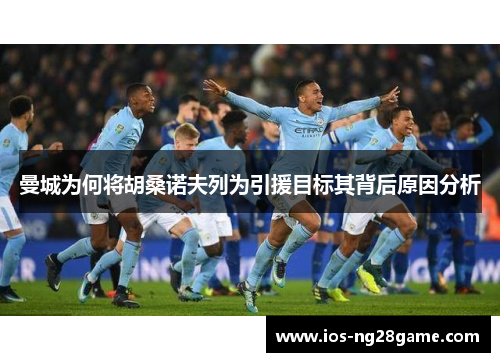 曼城为何将胡桑诺夫列为引援目标其背后原因分析