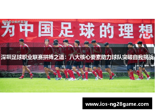 深圳足球职业联赛拼搏之道:八大核心要素助力球队突破自我挑战 深圳足球职业联赛拼搏之道:八大核心要素助力球队突破自我挑战