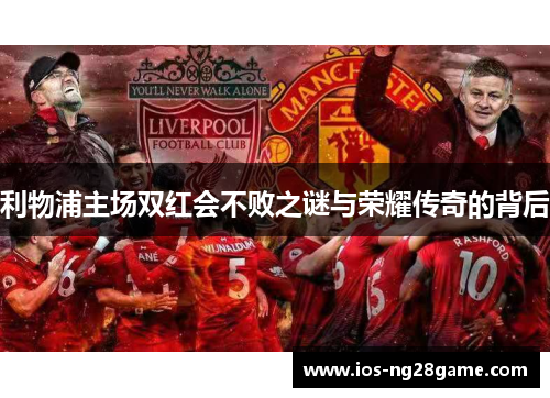 利物浦主场双红会不败之谜与荣耀传奇的背后