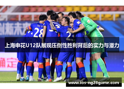 上海申花U12队展现压倒性胜利背后的实力与潜力