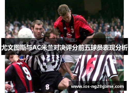尤文图斯与AC米兰对决评分前五球员表现分析