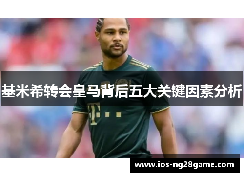 基米希转会皇马背后五大关键因素分析