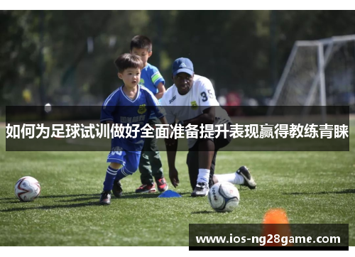 如何为足球试训做好全面准备提升表现赢得教练青睐