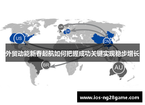 外贸动能新春起航如何把握成功关键实现稳步增长 外贸动能新春起航如何把握成功关键实现稳步增长