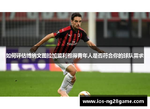 如何评估博纳文图拉加盟利雅得青年人是否符合你的球队需求