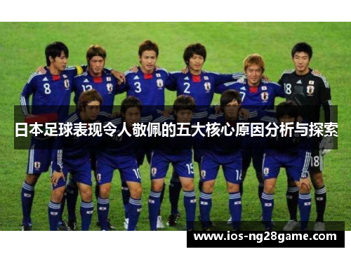 日本足球表现令人敬佩的五大核心原因分析与探索 日本足球表现令人敬佩的五大核心原因分析与探索