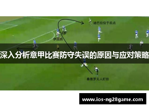 深入分析意甲比赛防守失误的原因与应对策略 深入分析意甲比赛防守失误的原因与应对策略