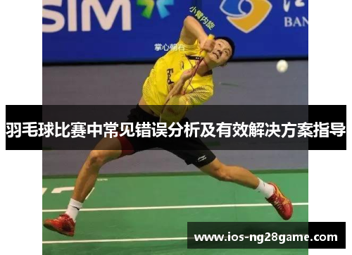 羽毛球比赛中常见错误分析及有效解决方案指导