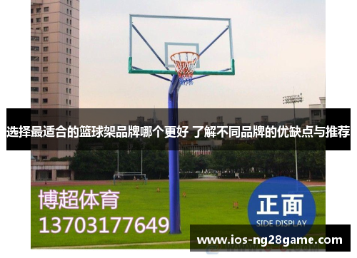 选择最适合的篮球架品牌哪个更好 了解不同品牌的优缺点与推荐 选择最适合的篮球架品牌哪个更好 了解不同品牌的优缺点与推荐