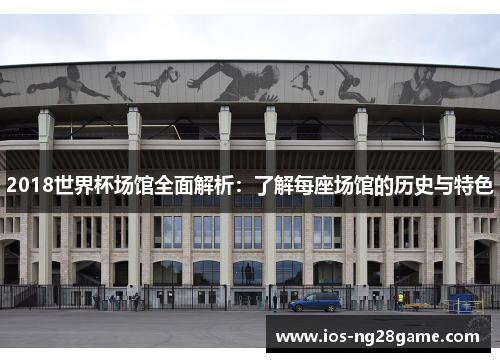 2018世界杯场馆全面解析：了解每座场馆的历史与特色