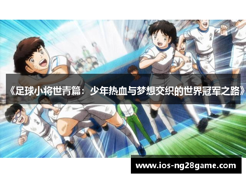 《足球小将世青篇：少年热血与梦想交织的世界冠军之路》
