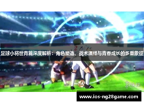 足球小将世青篇深度解析：角色塑造、战术演绎与青春成长的多重象征