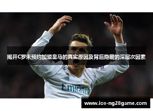 揭开C罗未预约加盟皇马的真实原因及背后隐藏的深层次因素