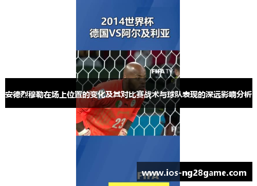 安德烈穆勒在场上位置的变化及其对比赛战术与球队表现的深远影响分析
