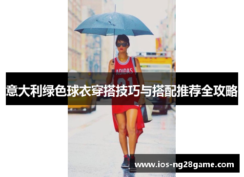 意大利绿色球衣穿搭技巧与搭配推荐全攻略 意大利绿色球衣穿搭技巧与搭配推荐全攻略