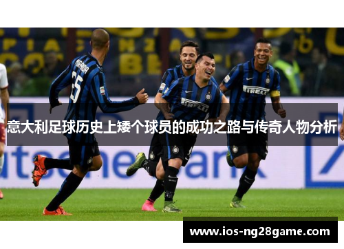 意大利足球历史上矮个球员的成功之路与传奇人物分析