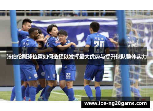 张伯伦踢球位置如何选择以发挥最大优势与提升球队整体实力 张伯伦踢球位置如何选择以发挥最大优势与提升球队整体实力