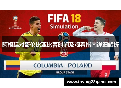 阿根廷对哥伦比亚比赛时间及观看指南详细解析 阿根廷对哥伦比亚比赛时间及观看指南详细解析