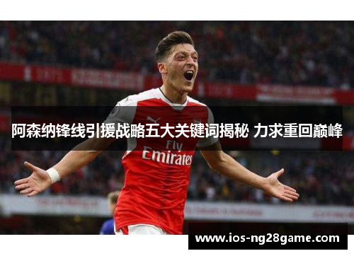 阿森纳锋线引援战略五大关键词揭秘 力求重回巅峰 阿森纳锋线引援战略五大关键词揭秘 力求重回巅峰
