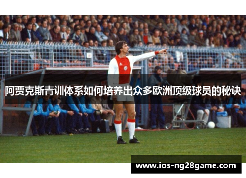 阿贾克斯青训体系如何培养出众多欧洲顶级球员的秘诀 阿贾克斯青训体系如何培养出众多欧洲顶级球员的秘诀